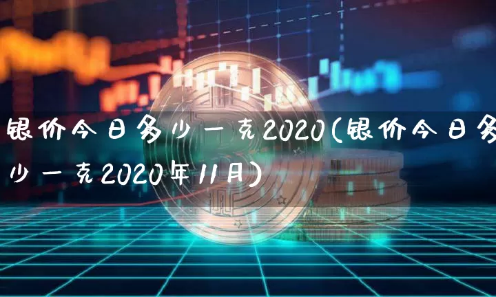 银价今日多少一克2020(银价今日多少一克2020年11月)_https://www.cangshenghg.com_北交所_第1张