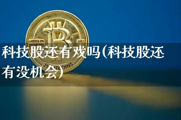 科技股还有戏吗(科技股还有没机会)_https://www.cangshenghg.com_科创板_第1张