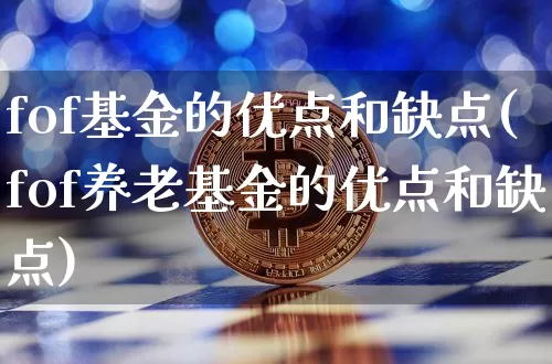 fof基金的优点和缺点(fof养老基金的优点和缺点)_https://www.cangshenghg.com_创业板_第1张
