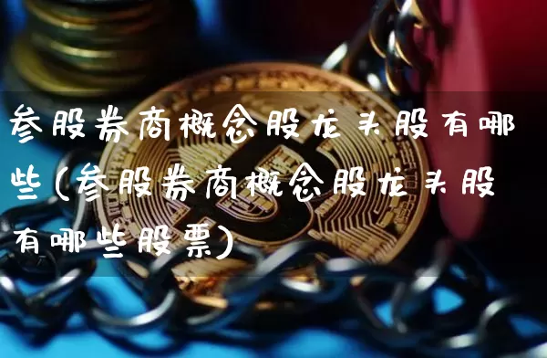 参股券商概念股龙头股有哪些(参股券商概念股龙头股有哪些股票)_https://www.cangshenghg.com_北交所_第1张