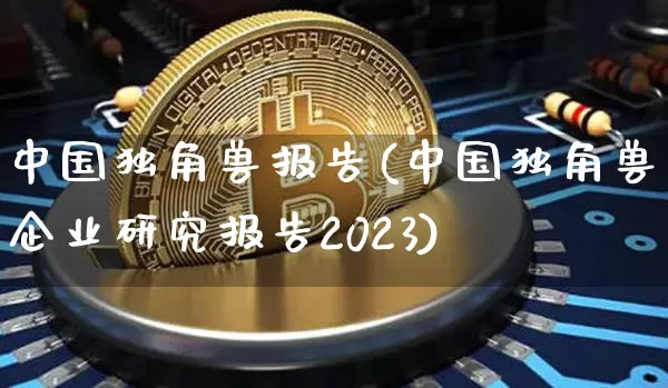 中国独角兽报告(中国独角兽企业研究报告2023)_https://www.cangshenghg.com_科创板_第1张