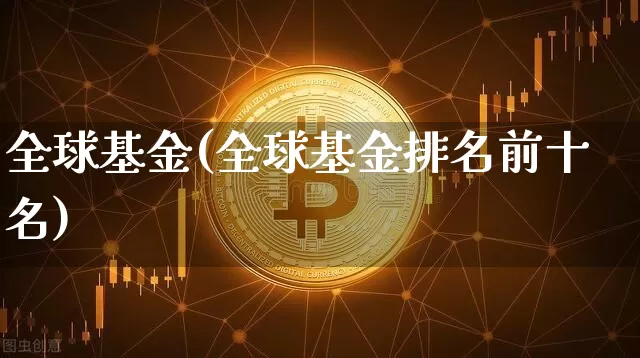 全球基金(全球基金排名前十名)_https://www.cangshenghg.com_财经新闻_第1张