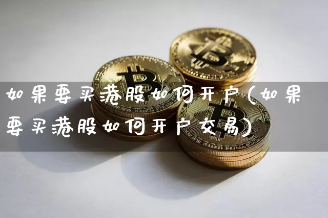 如果要买港股如何开户(如果要买港股如何开户交易)_https://www.cangshenghg.com_北交所_第1张