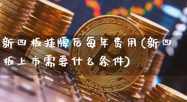 新四板挂牌后每年费用(新四板上市需要什么条件)_https://www.cangshenghg.com_科创板_第1张