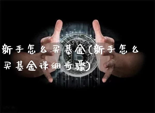 新手怎么买基金(新手怎么买基金详细步骤)_https://www.cangshenghg.com_科创板_第1张
