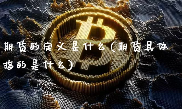 期货的定义是什么(期货具体指的是什么)_https://www.cangshenghg.com_财经新闻_第1张