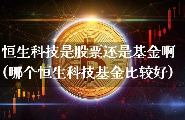 恒生科技是股票还是基金啊(哪个恒生科技基金比较好)_https://www.cangshenghg.com_A股_第1张