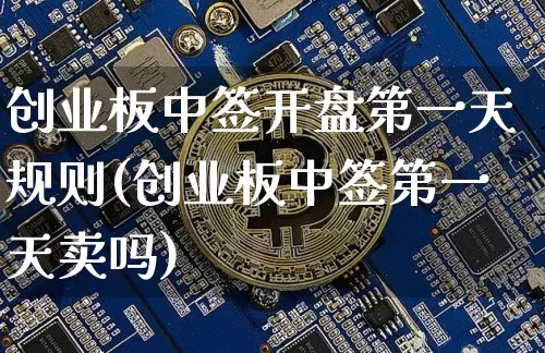 创业板中签开盘第一天规则(创业板中签第一天卖吗)_https://www.cangshenghg.com_财经新闻_第1张