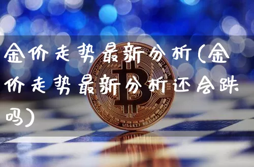 金价走势最新分析(金价走势最新分析还会跌吗)_https://www.cangshenghg.com_财经新闻_第1张