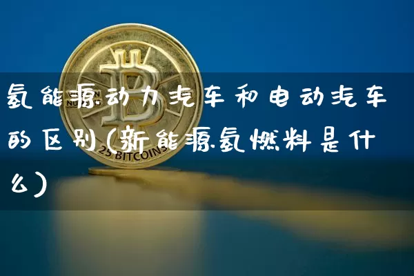 氢能源动力汽车和电动汽车的区别(新能源氢燃料是什么)_https://www.cangshenghg.com_财经新闻_第1张