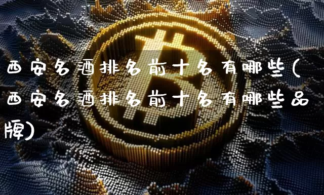 西安名酒排名前十名有哪些(西安名酒排名前十名有哪些品牌)_https://www.cangshenghg.com_北交所_第1张