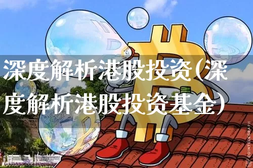 深度解析港股投资(深度解析港股投资基金)_https://www.cangshenghg.com_财经新闻_第1张
