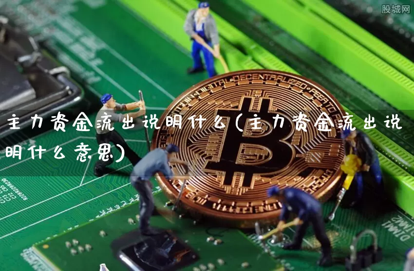 主力资金流出说明什么(主力资金流出说明什么意思)_https://www.cangshenghg.com_北交所_第1张