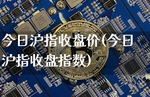 今日沪指收盘价(今日沪指收盘指数)_https://www.cangshenghg.com_财经新闻_第1张