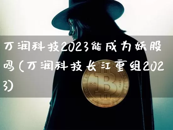 万润科技2023能成为妖股吗(万润科技长江重组2023)_https://www.cangshenghg.com_A股_第1张