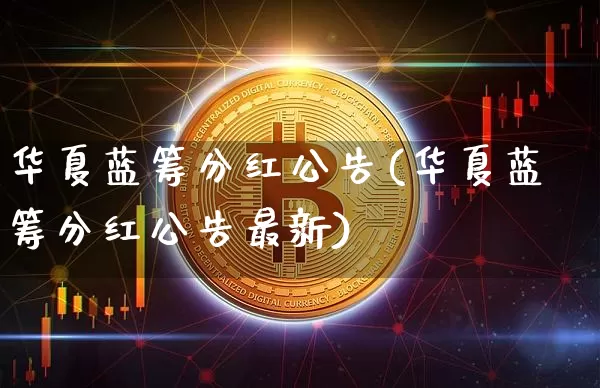 华夏蓝筹分红公告(华夏蓝筹分红公告最新)_https://www.cangshenghg.com_北交所_第1张