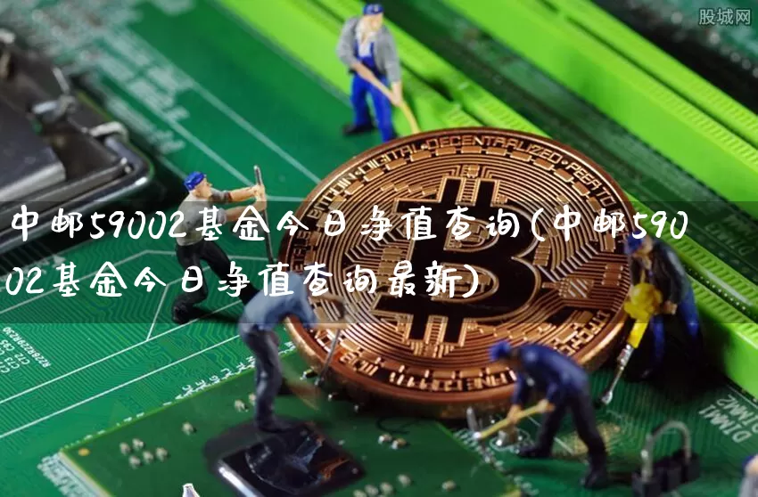 中邮59002基金今日净值查询(中邮59002基金今日净值查询最新)_https://www.cangshenghg.com_科创板_第1张