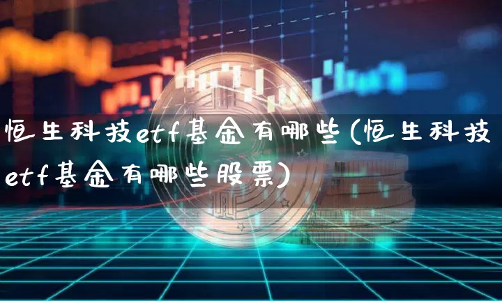 恒生科技etf基金有哪些(恒生科技etf基金有哪些股票)_https://www.cangshenghg.com_北交所_第1张