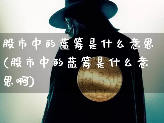 股市中的蓝筹是什么意思(股市中的蓝筹是什么意思啊)_https://www.cangshenghg.com_创业板_第1张