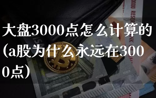 大盘3000点怎么计算的(a股为什么永远在3000点)_https://www.cangshenghg.com_科创板_第1张
