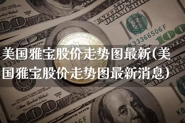 美国雅宝股价走势图最新(美国雅宝股价走势图最新消息)_https://www.cangshenghg.com_A股_第1张