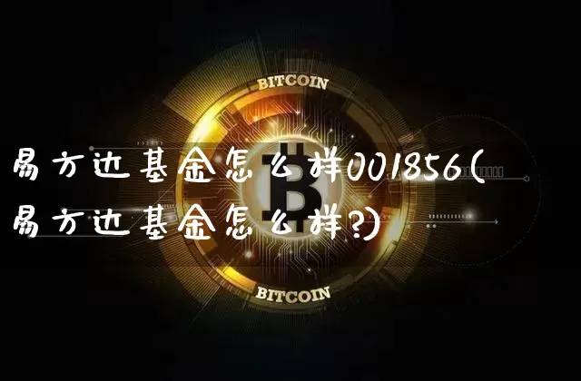 易方达基金怎么样001856(易方达基金怎么样?)_https://www.cangshenghg.com_北交所_第1张