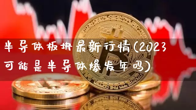 半导体板块最新行情(2023可能是半导体爆发年吗)_https://www.cangshenghg.com_财经新闻_第1张