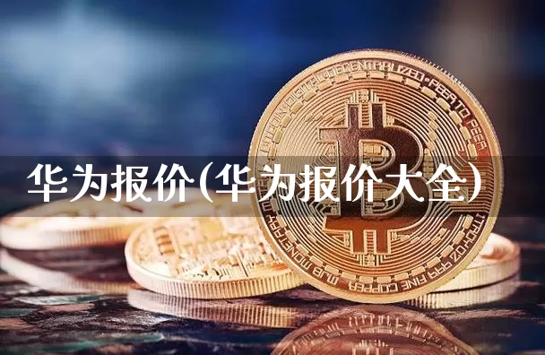 华为报价(华为报价大全)_https://www.cangshenghg.com_北交所_第1张