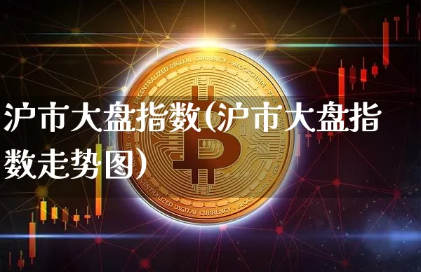 沪市大盘指数(沪市大盘指数走势图)_https://www.cangshenghg.com_财经新闻_第1张