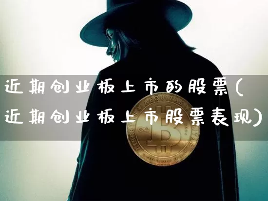 近期创业板上市的股票(近期创业板上市股票表现)_https://www.cangshenghg.com_北交所_第1张