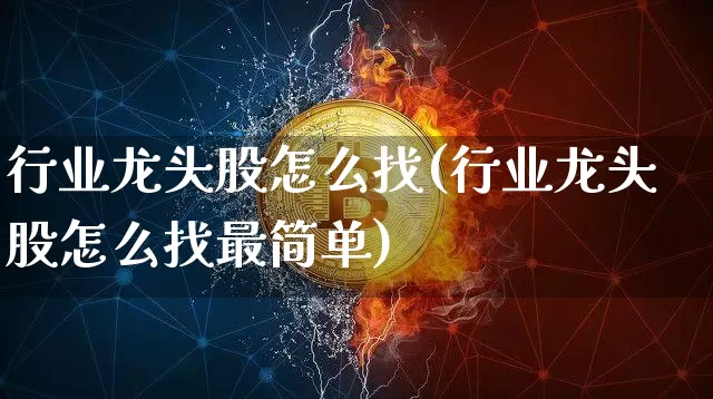 行业龙头股怎么找(行业龙头股怎么找最简单)_https://www.cangshenghg.com_A股_第1张