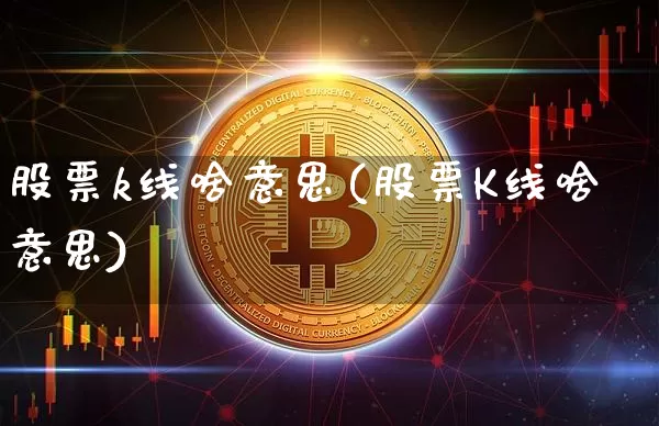 股票k线啥意思(股票K线啥意思)_https://www.cangshenghg.com_科创板_第1张