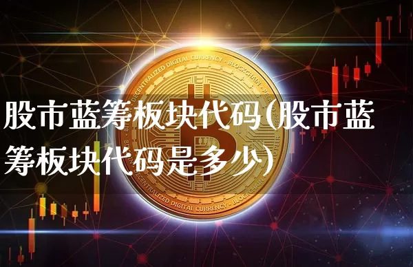 股市蓝筹板块代码(股市蓝筹板块代码是多少)_https://www.cangshenghg.com_创业板_第1张