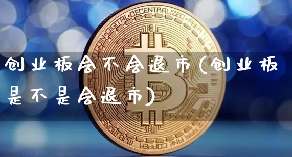创业板会不会退市(创业板是不是会退市)_https://www.cangshenghg.com_北交所_第1张