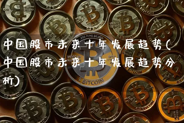 中国股市未来十年发展趋势(中国股市未来十年发展趋势分析)_https://www.cangshenghg.com_创业板_第1张
