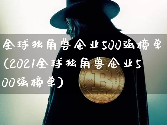 全球独角兽企业500强榜单(2021全球独角兽企业500强榜单)_https://www.cangshenghg.com_科创板_第1张