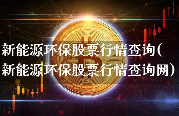 新能源环保股票行情查询(新能源环保股票行情查询网)_https://www.cangshenghg.com_财经新闻_第1张