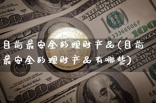 目前最安全的理财产品(目前最安全的理财产品有哪些)_https://www.cangshenghg.com_A股_第1张