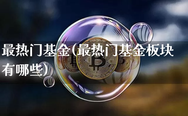 最热门基金(最热门基金板块有哪些)_https://www.cangshenghg.com_创业板_第1张