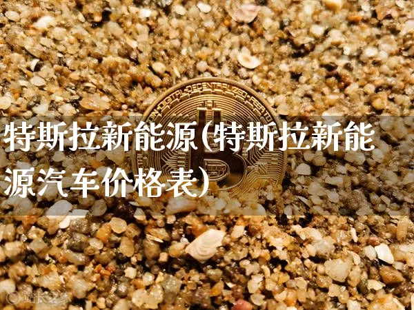 特斯拉新能源(特斯拉新能源汽车价格表)_https://www.cangshenghg.com_北交所_第1张