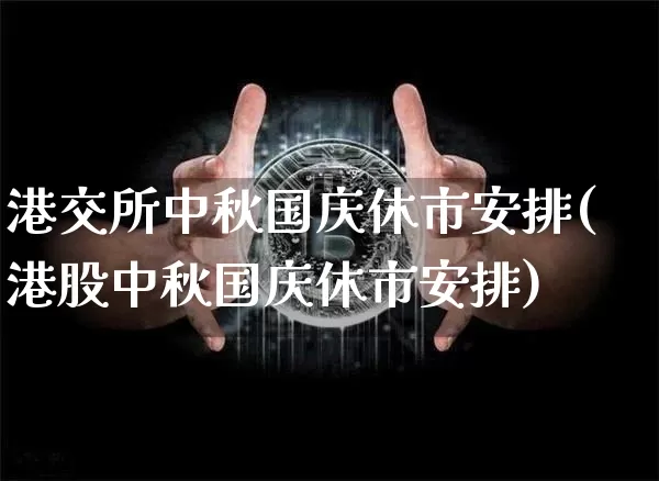 港交所中秋国庆休市安排(港股中秋国庆休市安排)_https://www.cangshenghg.com_A股_第1张