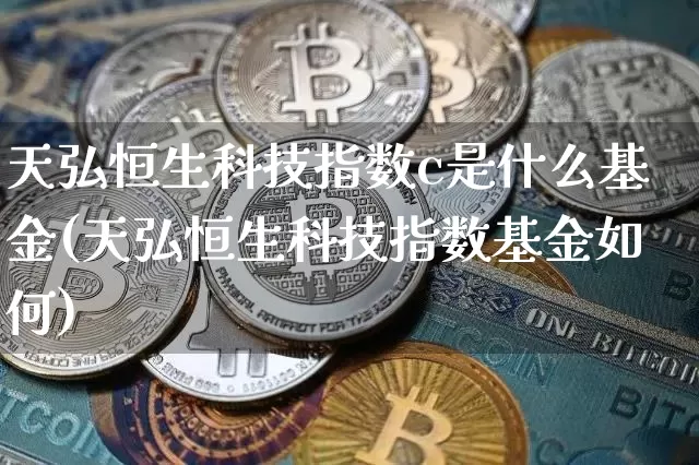 天弘恒生科技指数c是什么基金(天弘恒生科技指数基金如何)_https://www.cangshenghg.com_创业板_第1张