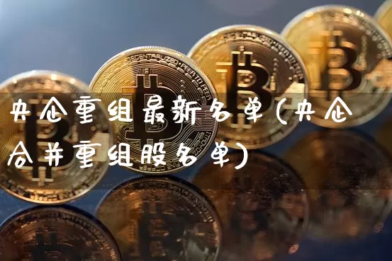 央企重组最新名单(央企合并重组股名单)_https://www.cangshenghg.com_创业板_第1张