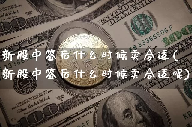 新股中签后什么时候卖合适(新股中签后什么时候卖合适呢)_https://www.cangshenghg.com_创业板_第1张