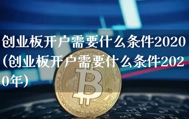创业板开户需要什么条件2020(创业板开户需要什么条件2020年)_https://www.cangshenghg.com_A股_第1张