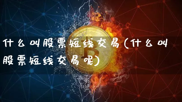 什么叫股票短线交易(什么叫股票短线交易呢)_https://www.cangshenghg.com_A股_第1张