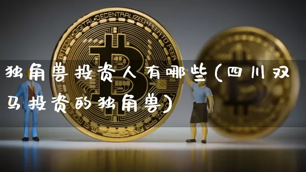 独角兽投资人有哪些(四川双马投资的独角兽)_https://www.cangshenghg.com_北交所_第1张