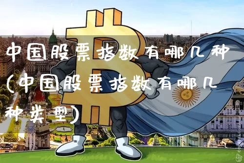 中国股票指数有哪几种(中国股票指数有哪几种类型)_https://www.cangshenghg.com_财经新闻_第1张