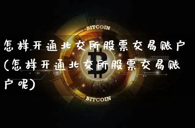 怎样开通北交所股票交易账户(怎样开通北交所股票交易账户呢)_https://www.cangshenghg.com_科创板_第1张