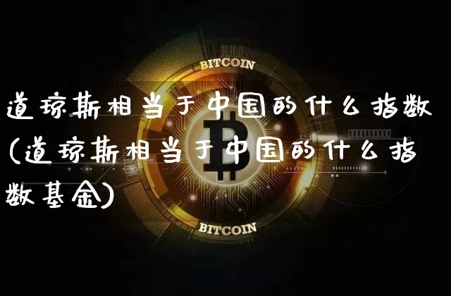 道琼斯相当于中国的什么指数(道琼斯相当于中国的什么指数基金)_https://www.cangshenghg.com_创业板_第1张